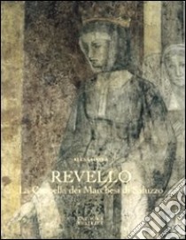 Revello. La cappella dei Marchesi di Saluzzo libro di Pianea Elena