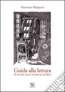 Guida alla lettura di ciò che non è scritto in un libro libro di Malaguzzi Francesco