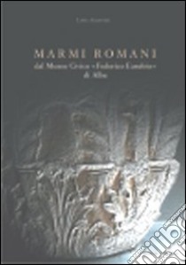 Marmi romani. Dal Museo civico «Federico Eusebio» di Alba libro di Albanese Luisa