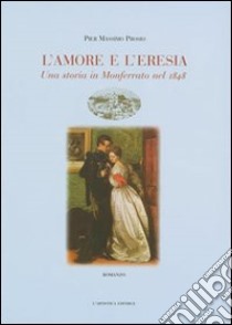 L'amore e l'eresia. Una storia in Monferrato nel 1848 libro di Prosio Pier Massimo