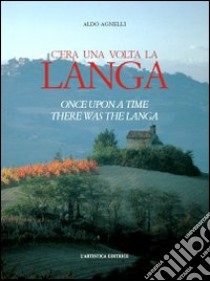 C'era una volta la Langa-Once upon a time there was the Langa. Ediz. bilingue libro di Agnelli Aldo