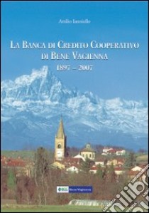 La Banca di Credito Cooperativo di Bene Vagienna 1897-2007. Centodieci anni di solidarietà al servizio della economia e della cultura locale libro di Ianniello Attilio