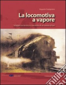 La locomotiva a vapore. Viaggio tra tecnica e condotta di un mezzo di ieri. Ediz. illustrata libro di Carpignano Augusto