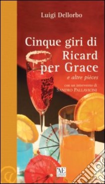 Cinque giri di Ricard per Grace e altre pièces libro di Dellorbo Luigi