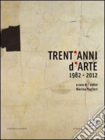 Trent'Anni D'Arte 1982-2012 Celebrating 30 Years Of Art libro