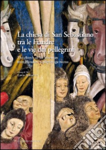 La chiesa di San Sebastiano tra le fiandre e le vie dei pellegrini. Ediz. italiana e inglese libro di Benedetto C. (cur.)