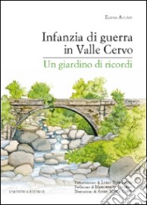 Infanzia di guerra in valle Cervo. Un giardino di ricordi libro di Accati Elena