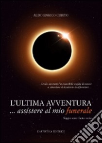 L'ultima avventura... assistere al mio funerale. Saggio semi-fanta-serio libro di Cubito Aldo Enrico