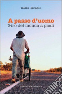 A passo d'uomo. Giro del mondo a piedi libro di Miraglio Mattia