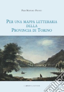 Per una mappa letteraria della provincia di Torino libro di Prosio Pier Massimo