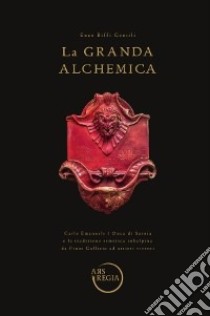 La grande alchemia. Carlo Emanuele I Duca di Savoia e la tradizione ermetica subalpina da Pinot Gallizio ad artieri viventi libro di Biffi Gentili Enzo