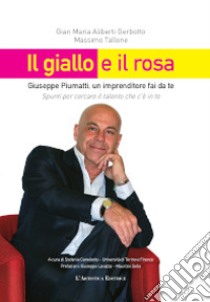 Il giallo e il rosa. Giuseppe Piumatti, un imprenditore fai da te. Spunti per cercare il talento che c'è in te libro di Tallone Massimo; Aliberti Gerbotto Gian Maria; Camoletto S. (cur.)