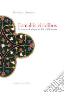 Esmaltis viridibus. Lo smalto de plique tra XIII e XIV secolo libro di Distefano Giampaolo