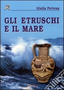 Gli etruschi e il mare libro di Pettena Giulia