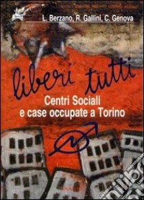 Liberi tutti. Centri Sociali e case occupate a Torino libro di Berzano Luigi; Gallini Renzo; Genova Carlo