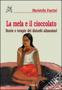 La mela e il cioccolato. Storie e terapie dei disturbi alimentari libro di Fantini Maristella