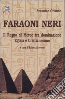 Faraoni neri. Il regno di Meroe tra dominazione egizia e Cristianesimo libro di Orlando Antonino; Levrero R. (cur.)