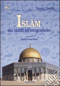 Islam. Dai califfi all'integralismo libro di Tawfik Younis