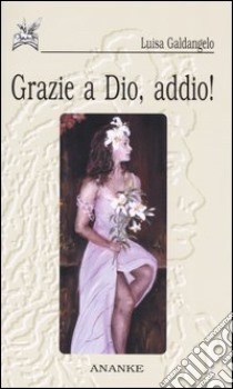 Grazie a Dio, addio! libro di Galdangelo Luisa