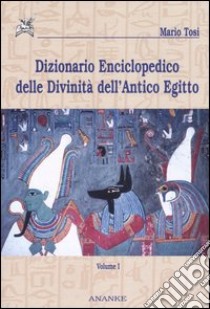 Dizionario enciclopedico delle divinità dell'antico Egitto. Vol. 1 libro di Tosi Mario