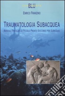 Traumatologia subacquea. Manuale pratico e di piccolo pronto soccorso per subacquei libro di Franzino Enrico