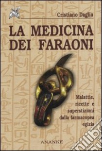 La medicina dei faraoni. Malattie, ricette e superstizioni dalla farmacopea egizia libro di Daglio Cristiano