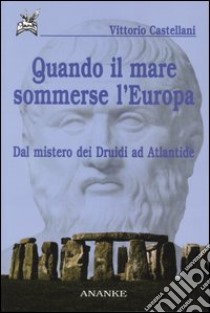 Quando il mare sommerse l'Europa. Dal mistero dei Druidi ad Atlantide libro di Castellani Vittorio