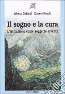 Il sogno e la cura. L'istituzione come soggetto vivente libro di Ghilardi Alberto; Ronchi Ermete