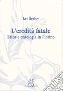 L'eredità fatale. Etica e ontologia in Plotino libro di Sestov Lev; Parisi V. (cur.)