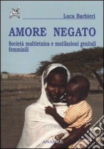 Amore negato. Società multietnica e mutilazioni genitali femminili libro di Barbieri Luca