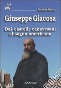 Giuseppe Giacosa. Dai castelli canavesani al sogno americano libro di Peritore Germana