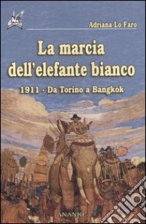 La marcia dell'elefante bianco. 1911, da Torino a Bangkok libro di Lo Faro Adriana