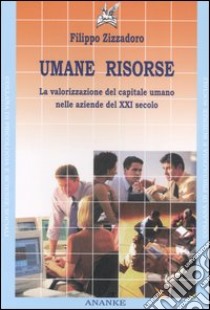 Umane risorse. La valorizzazione del capitale umano nelle aziende del XXI secolo libro di Zizzadoro Filippo