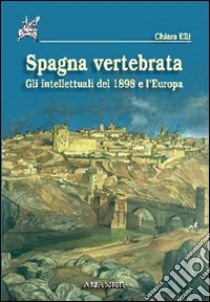 Spagna vertebrata. Gli intellettuali del 1898 e l'Europa libro di Elli Chiara