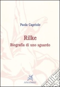 Rilke. Biografia di uno sguardo libro di Capriolo Paola