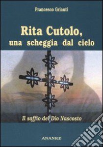 Rita Cutolo, una scheggia dal cielo. Il soffio del Dio nascosto libro di Grianti Francesco