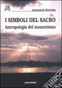 I simboli del sacro. Antropologia del monoteismo libro di Bortolan Annamaria