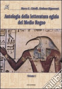 Antologia della letteratura egizia del Medio Regno. Vol. 1: Dialogo dell'uomo con il suo ba-L'oasita eloquente-La stele di Irtysen libro di Chioffi Marco E.; Rigamonti Giuliana