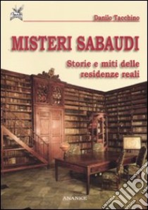 Misteri sabaudi. Storie e miti delle residenze reali libro di Tacchino Danilo