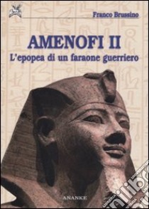 Amenofi II. L'epopea di un faraone guerriero. Ediz. illustrata libro di Brussino Franco