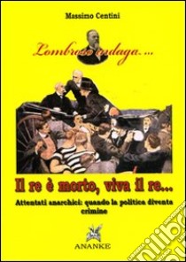 Il Re è morto, viva il re. Attentati anarchici: quando la politica diventa crimine libro di Centini Massimo