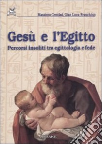 Gesù e l'Egitto. Percorsi insoliti tra egittologia e fede libro di Centini Massimo; Franchino Gian Luca