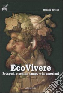 Ecovivere. Prosperi, ricchi in tempo e in emozioni libro di Navello Ornella