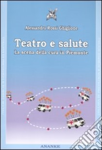 Teatro e salute. La scena della cura in Piemonte. Con DVD libro di Rossi Ghiglione Alessandra