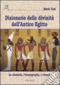 Dizionario delle divinità dell'antico Egitto. Le divinità, l'iconografia, i rituali libro di Tosi Mario