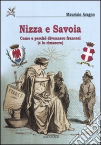 Nizza e Savoia. Come e perché divennero francesi (e lo rimasero) libro di Aragno Maurizio