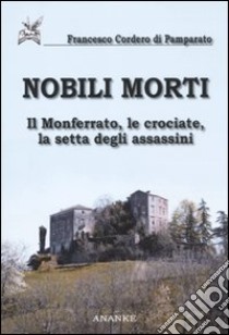 Nobili morti. Il Monferrato, le crociate, la setta degli assassini libro di Cordero Di Pamparato Francesco