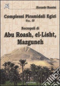 Complessi piramidali egizi. Vol. 4: Necropoli di Abu Roash, El-Lisht, Mazguneh libro di Manzini Riccardo