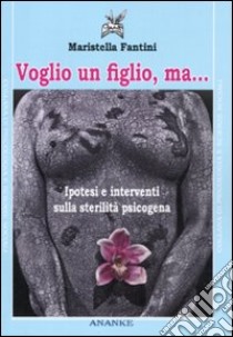 Voglio un figlio, ma... Ipotesi e interventi sulla sterilità psicogena libro di Fantini Maristella