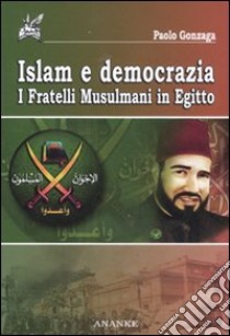 Islam e democrazia. I fratelli musulmani in Egitto libro di Gonzaga Paolo